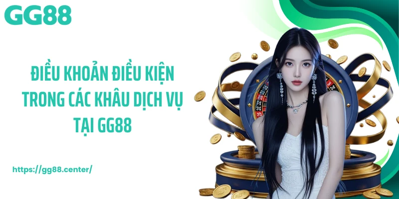 Điều khoản điều kiện trong các khâu dịch vụ tại GG88