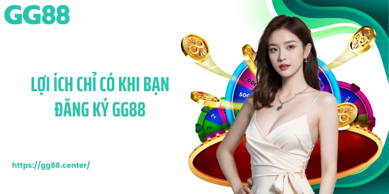Lợi ích chỉ có khi bạn đăng ký GG88