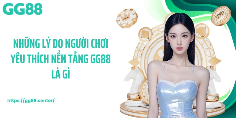 Những lý do người chơi yêu thích nền tảng GG88 là gì